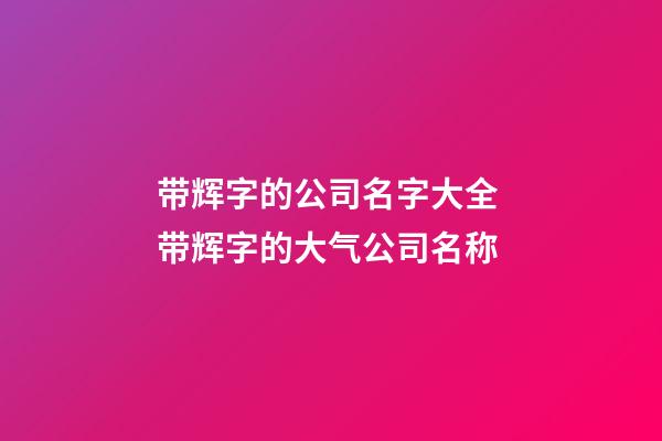 带辉字的公司名字大全 带辉字的大气公司名称-第1张-公司起名-玄机派